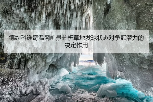 德约科维奇温网前景分析草地发球状态对争冠潜力的决定作用