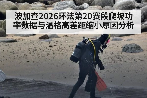 波加查2026环法第20赛段爬坡功率数据与温格高差距缩小原因分析
