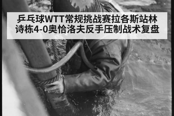 乒乓球WTT常规挑战赛拉各斯站林诗栋4-0奥恰洛夫反手压制战术复盘