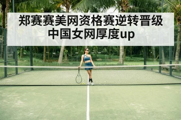 郑赛赛美网资格赛逆转晋级 中国女网厚度up