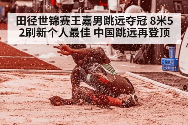 田径世锦赛王嘉男跳远夺冠 8米52刷新个人最佳 中国跳远再登顶